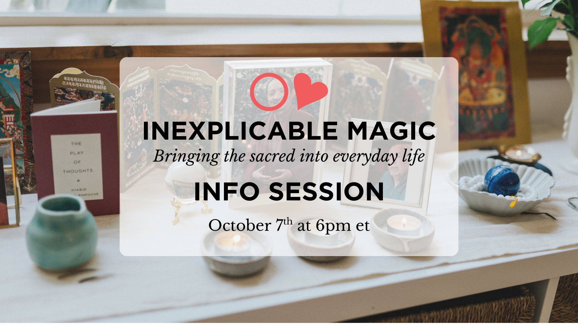 INEXPLICABLE MAGIC Bringing the sacred into everyday life October 7th at 6pm et INFO SESSION