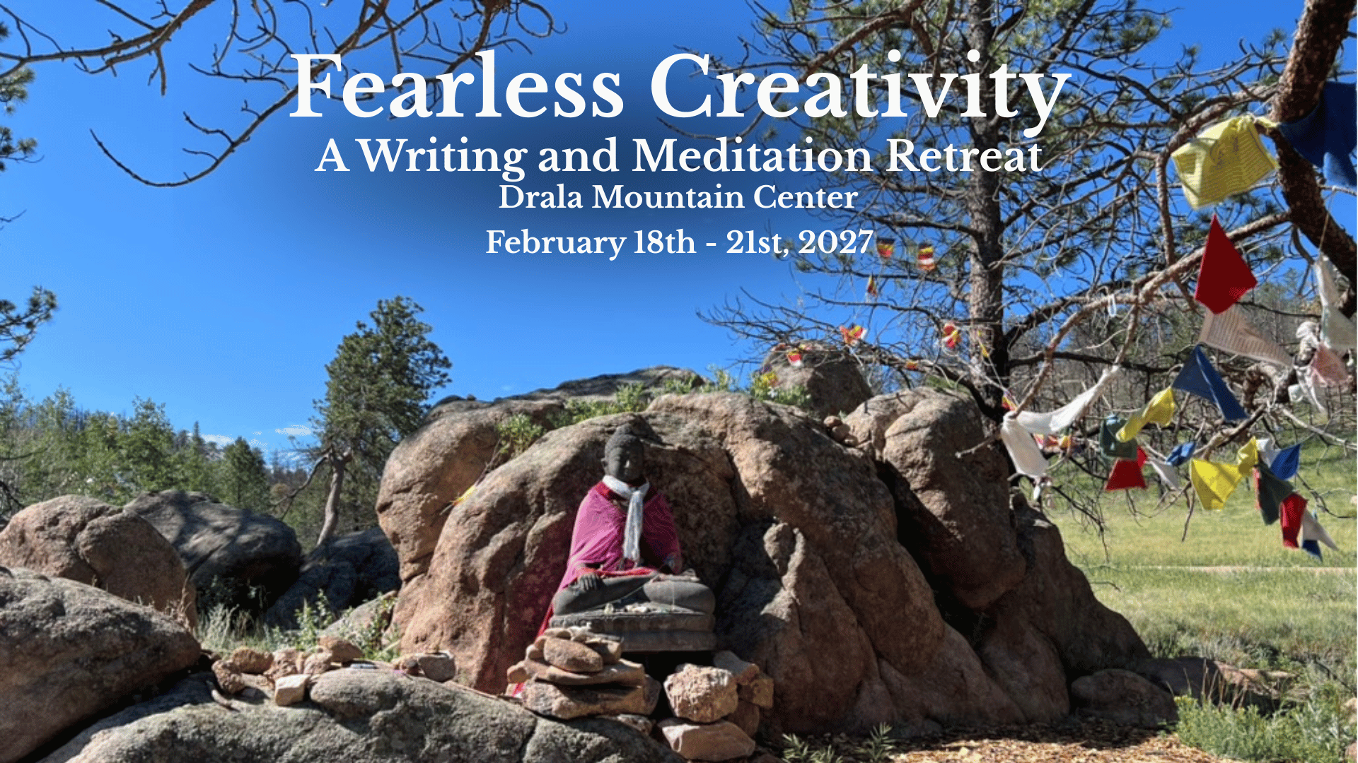 Fearless Creativity A Writing and Meditation Retreat February 18th - 21st, 2027 Drala Mountain Center